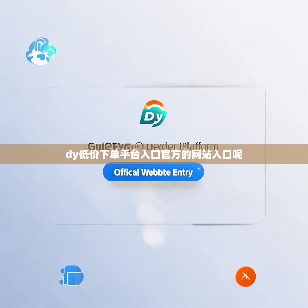 dy低价下单平台入口官方的网站入口呢