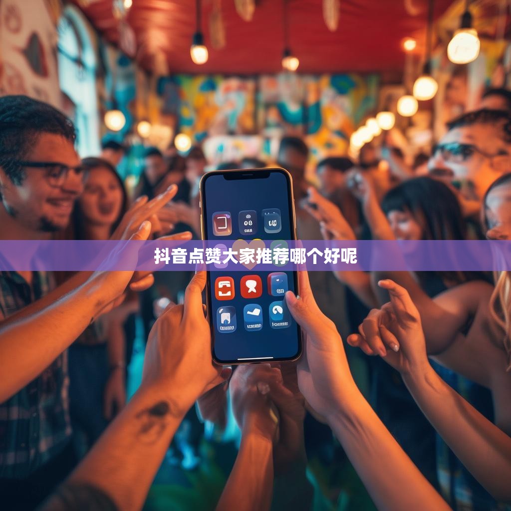 抖音点赞大家推荐哪个好呢