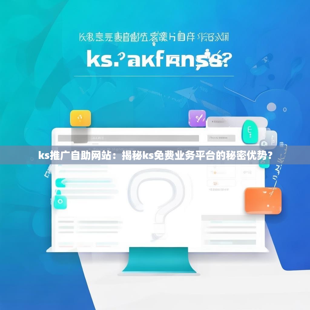 ks推广自助网站：揭秘ks免费业务平台的秘密优势？